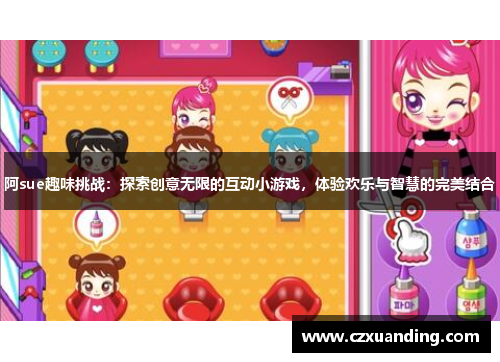阿sue趣味挑战:探索创意无限的互动小游戏,体验欢乐与智慧的完美结合 阿sue趣味挑战:探索创意无限的互动小游戏,体验欢乐与智慧的完美结合