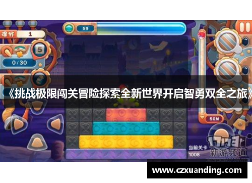 《挑战极限闯关冒险探索全新世界开启智勇双全之旅》 《挑战极限闯关冒险探索全新世界开启智勇双全之旅》