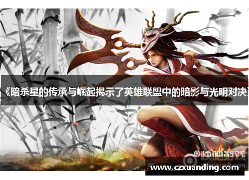 《暗杀星的传承与崛起揭示了英雄联盟中的暗影与光明对决》 《暗杀星的传承与崛起揭示了英雄联盟中的暗影与光明对决》