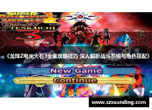 《龙珠Z电光火石3全面攻略技巧 深入解析战斗系统与角色搭配》 《龙珠Z电光火石3全面攻略技巧 深入解析战斗系统与角色搭配》