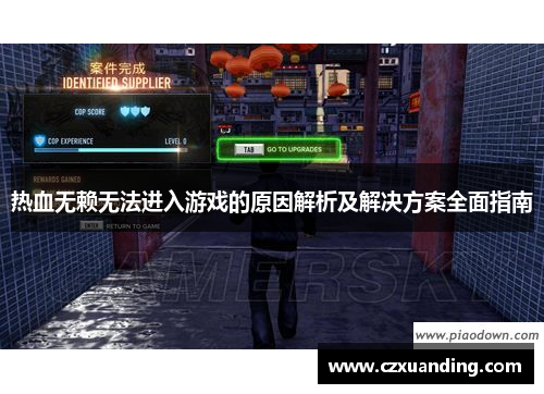 热血无赖无法进入游戏的原因解析及解决方案全面指南 热血无赖无法进入游戏的原因解析及解决方案全面指南